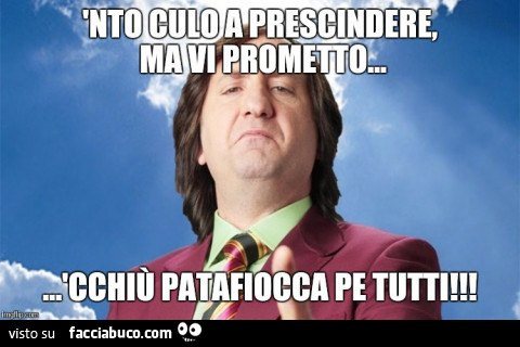 3vkyjh51rg-nto-culo-a-prescindere-ma-vi-prometto-cchiu-patafiocca-pe-tutti_a.jpg