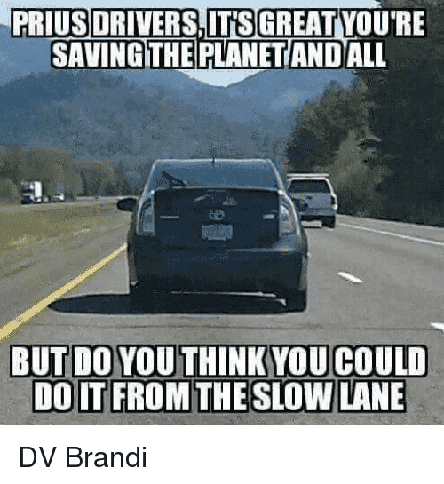 prius-drivers-itsgreatyoure-savingithe-planetand-all-itsgreat-doit-from-the-slow-28563855.png